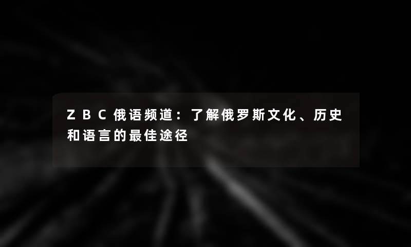 ZBC俄语频道：了解俄罗斯文化、历史和语言的理想途径