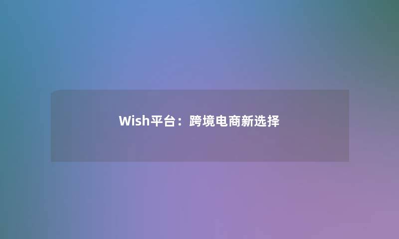 Wish平台：跨境电商新选择