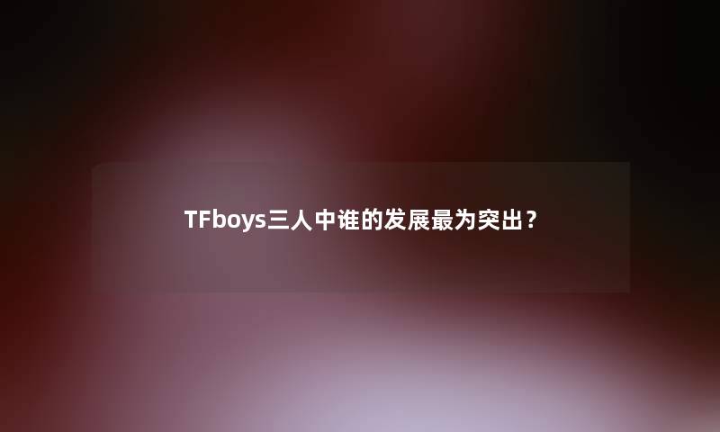 TFboys三人中谁的发展为突出？