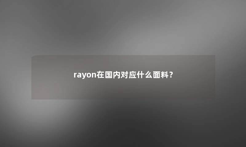 rayon在国内对应什么面料？