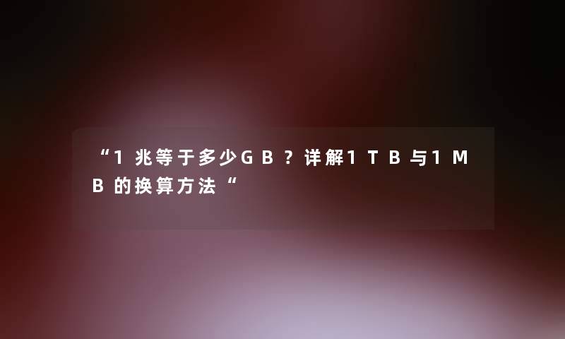 “1兆等于多少GB？详解1TB与1MB的换算方法“