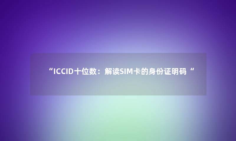 “ICCID十位数：解读SIM卡的身份证明码“