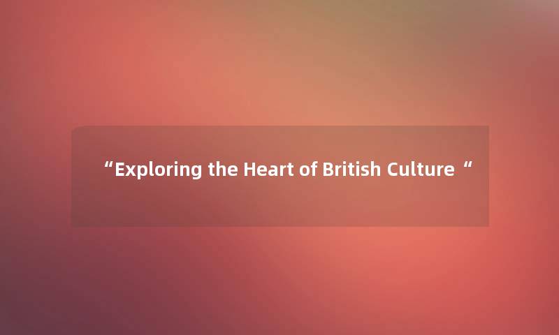 Exploring the Heart of British Culture