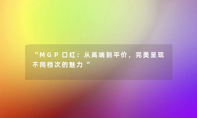 MGP口红：从高端到平价，完美呈现不同档次的魅力