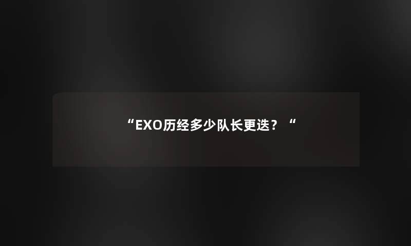 EXO历经多少队长更迭？