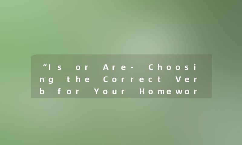 Is or Are- Choosing the Correct Verb for Your Homework