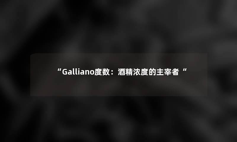 Galliano度数：酒精浓度的主宰者