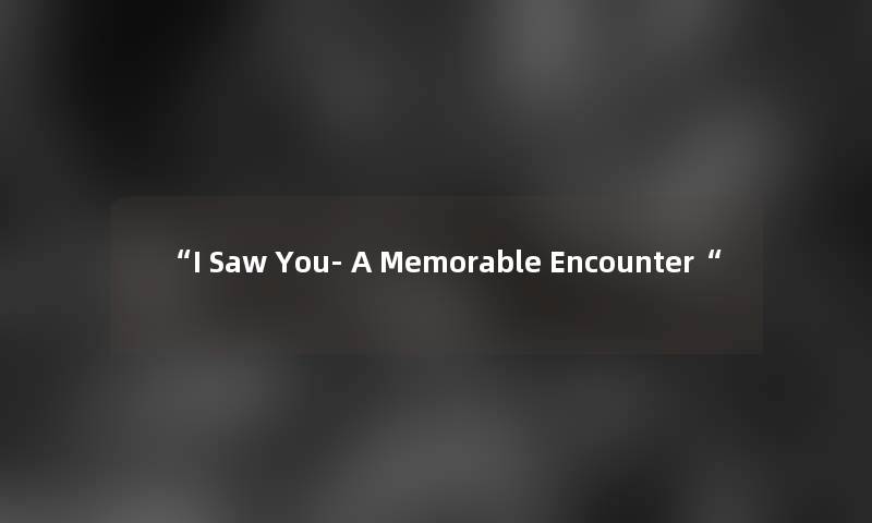 “I Saw You- A Memorable Encounter“