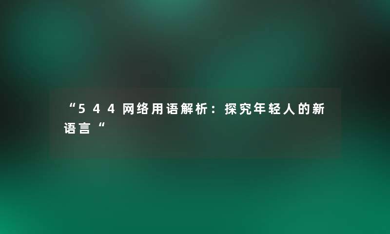 “544网络用语解析：探究年轻人的新语言“