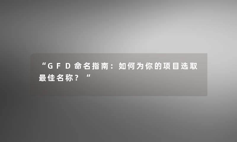 GFD命名指南：如何为你的项目选取理想名称？