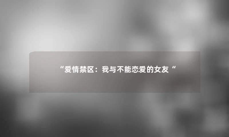 “爱情禁区：我与不能恋爱的女友“