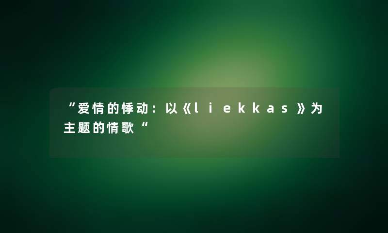 爱情的悸动：以《liekkas》为主题的情歌