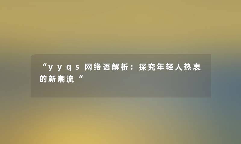 yyqs网络语解析：探究年轻人热衷的新潮流