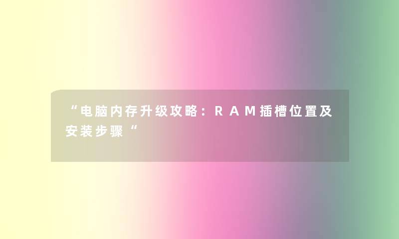 “电脑内存升级攻略：RAM插槽位置及安装步骤“