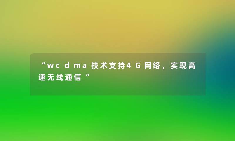 wcdma技术支持4G网络，实现高速无线通信