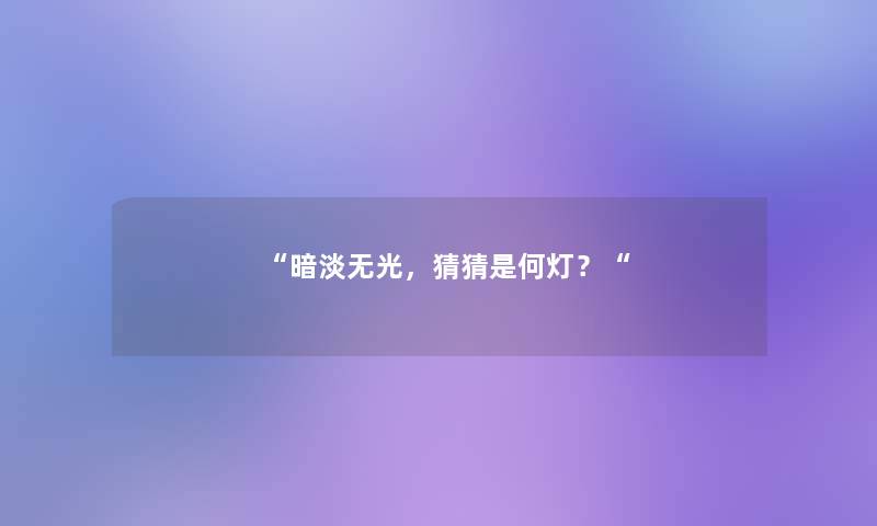 暗淡无光，猜猜是何灯？