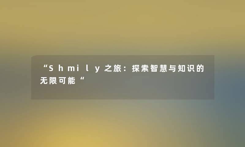 “Shmily之旅：探索与知识的无限可能“