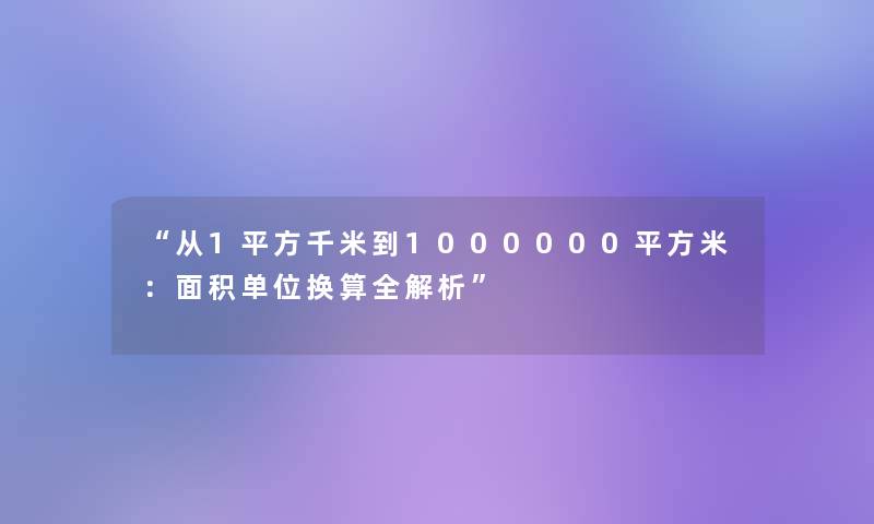 从1平方千米到1000000平方米：面积单位换算全解析