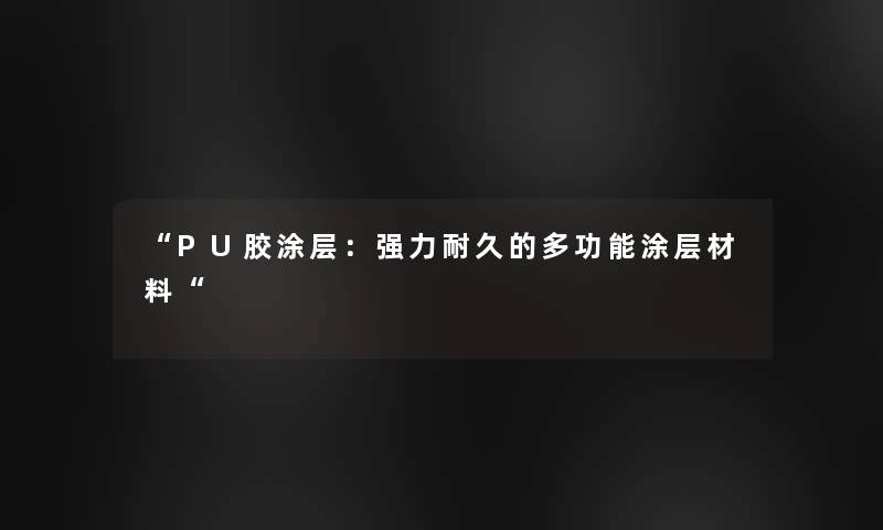 PU胶涂层：强力耐久的多功能涂层材料