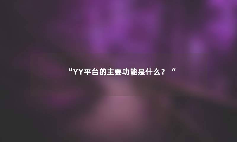 “YY平台的主要功能是什么？“