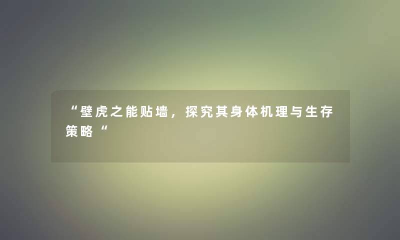 壁虎之能贴墙，探究其身体机理与生存策略