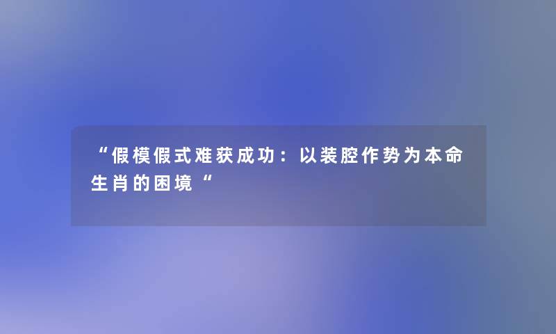 “假模假式难获成功：以装腔作势为本命生肖的困境“