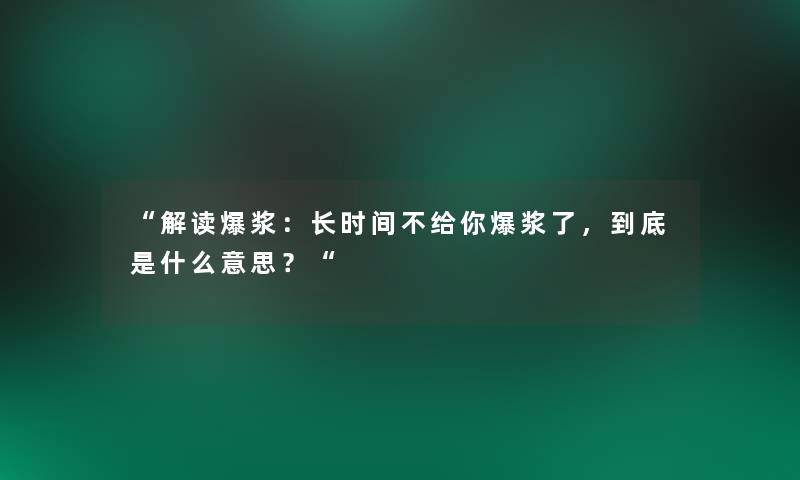 解读爆浆：长时间不给你爆浆了，到底是什么意思？