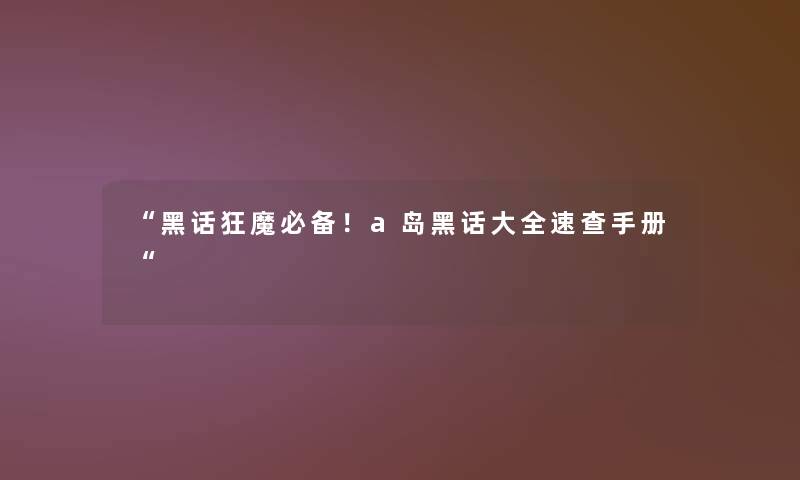 “黑话狂魔必备！a岛黑话大全速查手册“