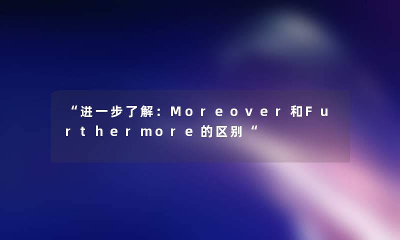 进一步了解：Moreover和Furthermore的区别