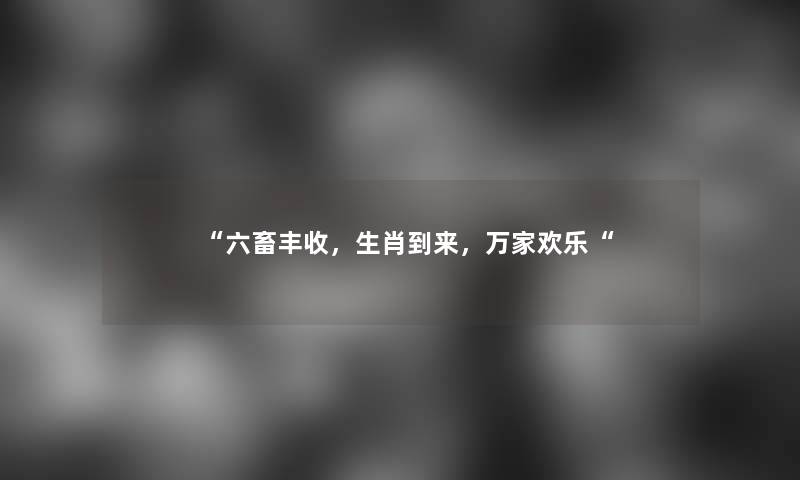 “六畜丰收，生肖到来，万家欢乐“