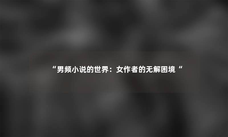 “男频小说的世界：女的无解困境“