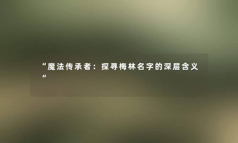 “魔法传承者：探寻梅林名字的深层含义“