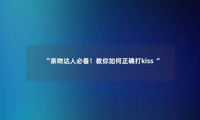 亲吻达人必备！教你如何正确打kiss