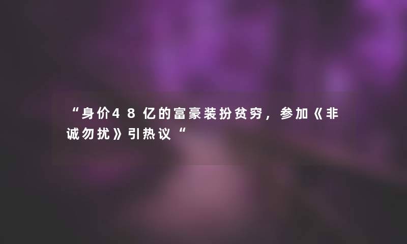 身价48亿的富豪装扮贫穷，参加《非诚勿扰》引热议