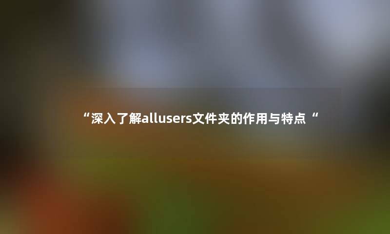 “深入了解allusers文件夹的作用与特点“