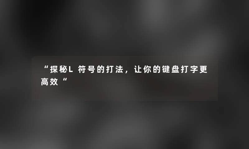 “探秘L符号的打法，让你的键盘打字更高效“