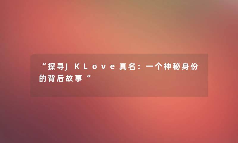 探寻JKLove真名：一个神秘身份的背后故事