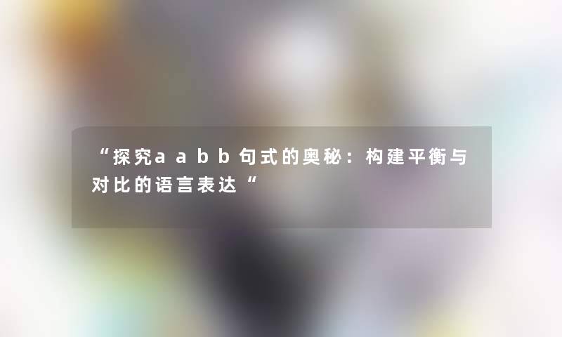 探究aabb句式的奥秘：构建平衡与对比的语言表达