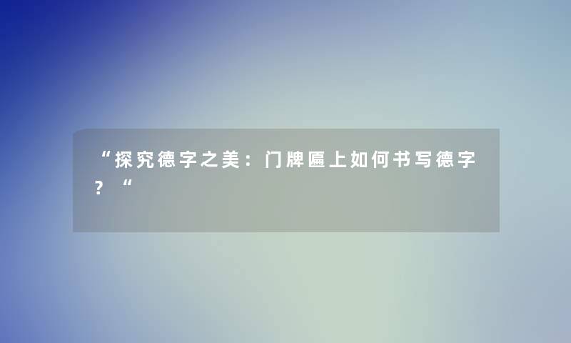 “探究德字之美：门牌匾上如何书写德字？“