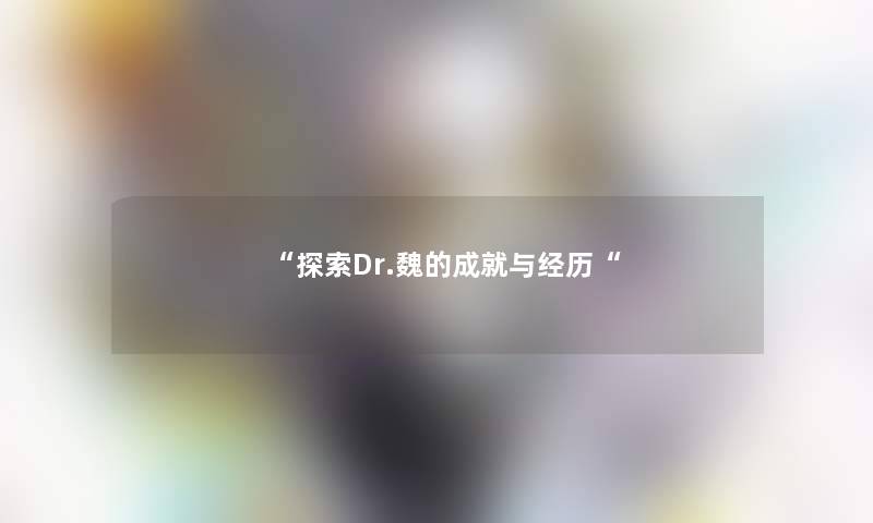 探索Dr.魏的成就与经历