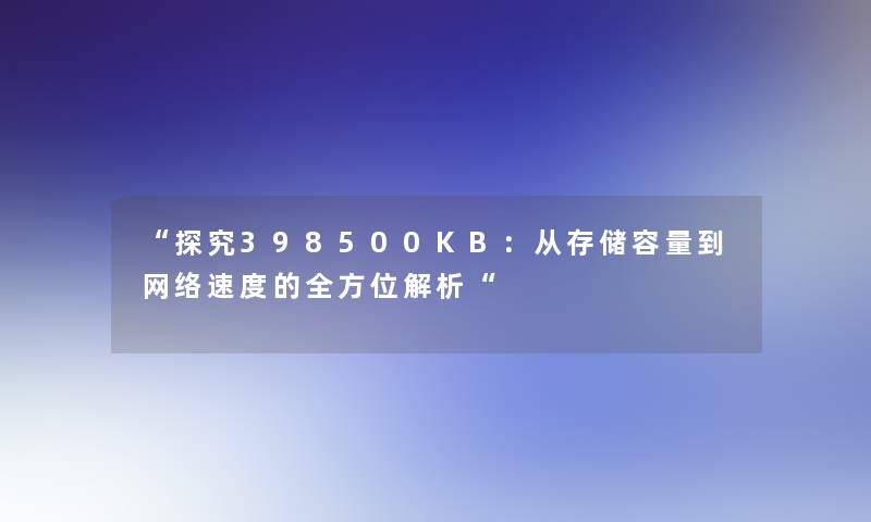 探究398500KB：从存储容量到网络速度的全方位解析