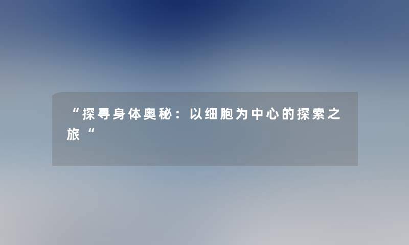 探寻身体奥秘：以细胞为中心的探索之旅