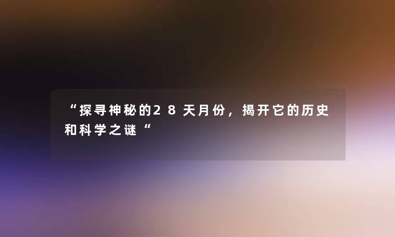 探寻神秘的28天月份，揭开它的历史和科学之谜