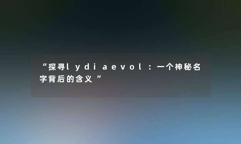 “探寻lydiaevol：一个神秘名字背后的含义“