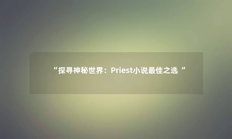 探寻神秘世界：Priest小说理想之选