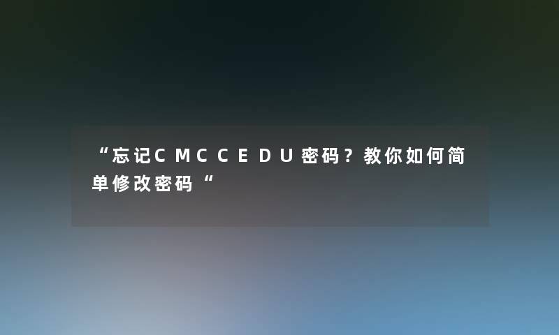 “忘记CMCCEDU密码？教你如何简单修改密码“