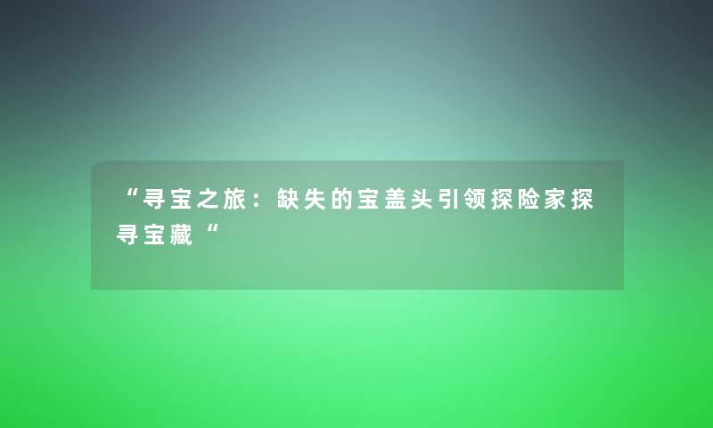 寻宝之旅：缺失的宝盖头引领探险家探寻宝藏