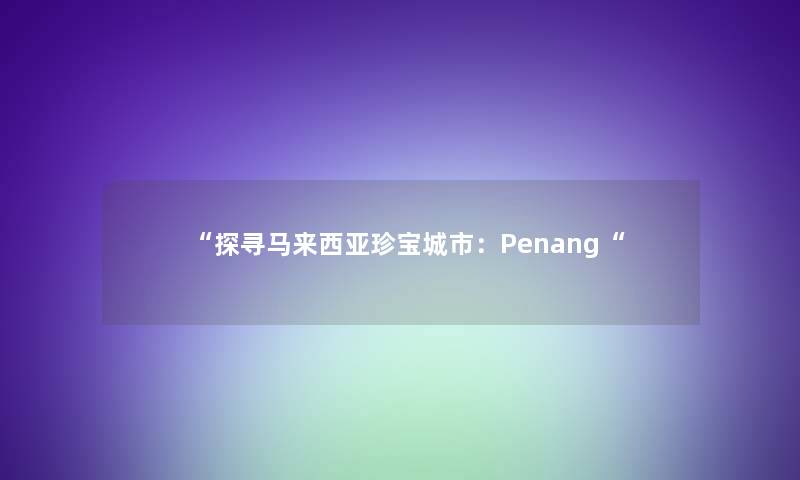 探寻马来西亚珍宝城市：Penang