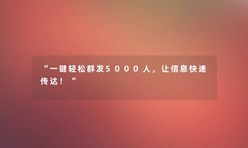 一键轻松群发5000人，让信息快速传达！