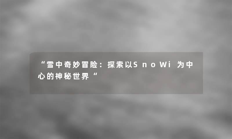 “雪中奇妙冒险：探索以SnoWi为中心的神秘世界“